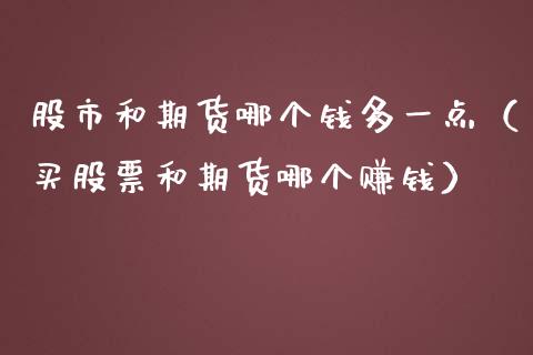 股市和期货哪个钱多一点（买股票和期货哪个赚钱）