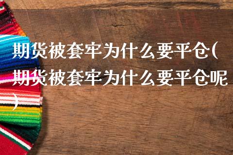 期货被套牢为什么要平仓(期货被套牢为什么要平仓呢)
