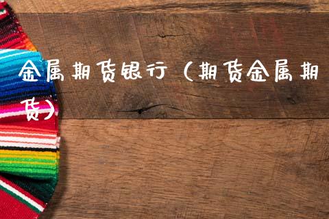 金属期货银行（期货金属期货）
