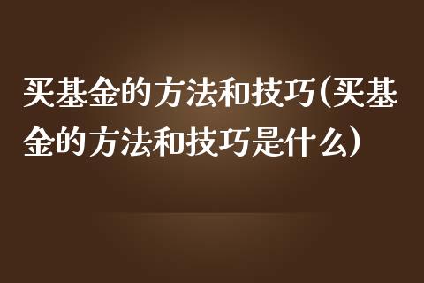 买基金的方法和技巧(买基金的方法和技巧是什么)