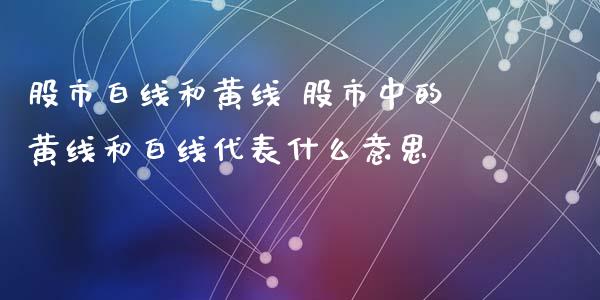 股市白线和黄线 股市中的黄线和白线代表什么意思