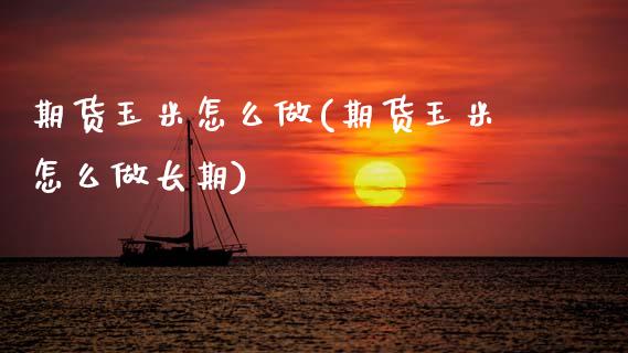 期货玉米怎么做(期货玉米怎么做长期)