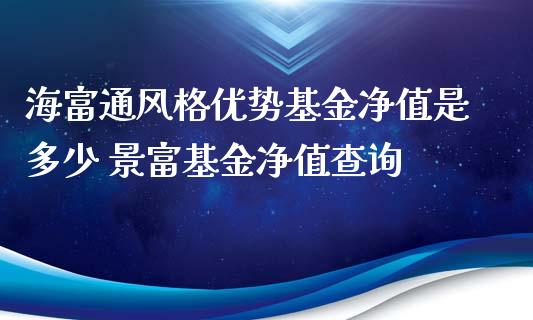 海富通风格优势基金净值是多少 景富基金净值查询