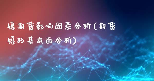 镍期货影响因素分析(期货镍的基本面分析)