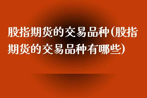 股指期货的交易品种(股指期货的交易品种有哪些)