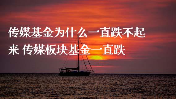 传媒基金为什么一直跌不起来 传媒板块基金一直跌