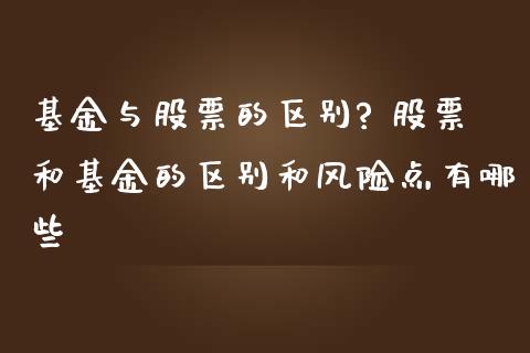 基金与股票的区别? 股票和基金的区别和风险点有哪些