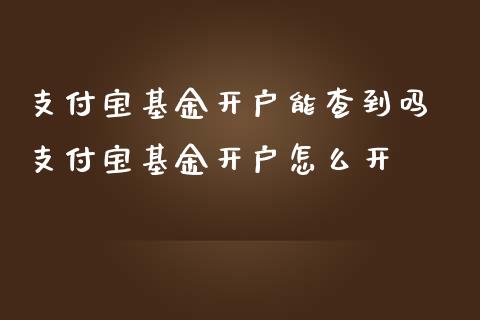 支付宝基金开户能查到吗 支付宝基金开户怎么开