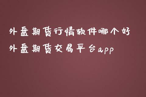 外盘期货行情软件哪个好 外盘期货交易平台app