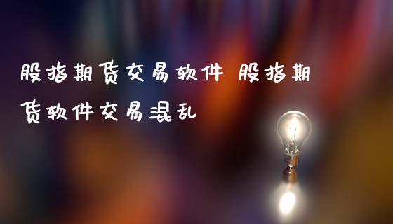 股指期货交易软件 股指期货软件交易混乱