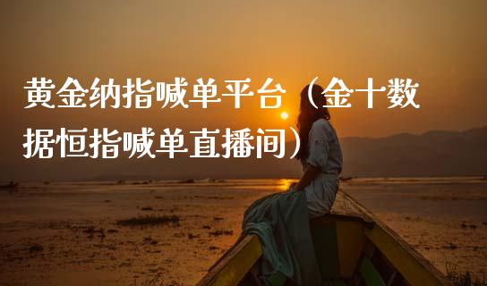 黄金纳指喊单平台（金十数据恒指喊单直播间）