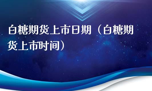 白糖期货上市日期（白糖期货上市时间）