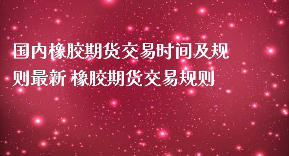 国内橡胶期货交易时间及规则最新 橡胶期货交易规则_内盘期货_第1张_宇龙理财网 国内橡胶期货交易时间及规则最新 橡胶期货交易规则_https://www.dglong8.com_内盘期货_第1张