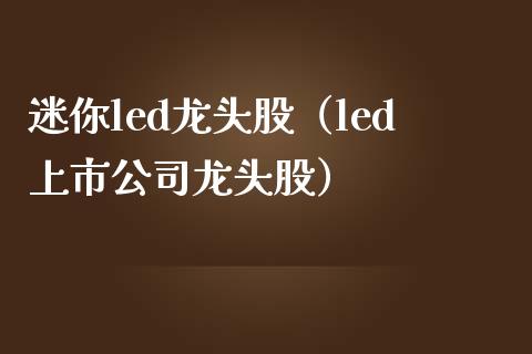 迷你led龙头股（led上市公司龙头股）