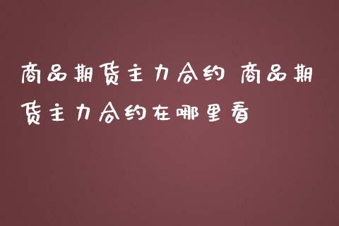 商品期货主力合约 商品期货主力合约在哪里看