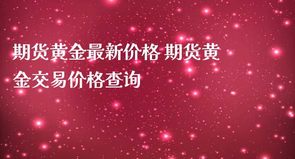 期货黄金最新价格 期货黄金交易价格查询