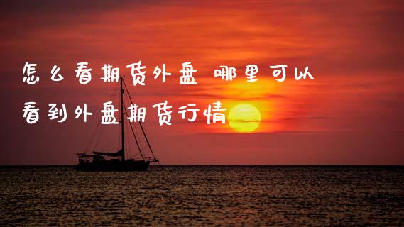 怎么看期货外盘 哪里可以看到外盘期货行情