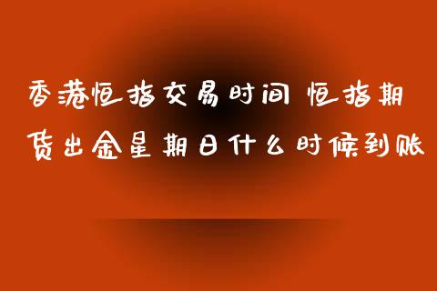 香港恒指交易时间 恒指期货出金星期日什么时候到账