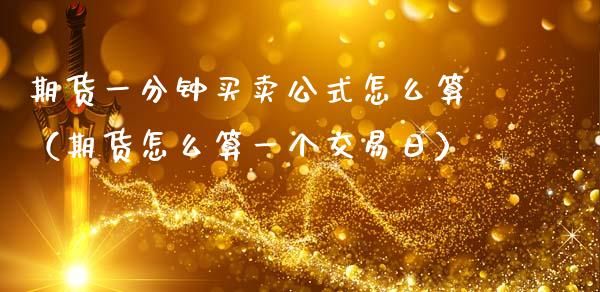 期货一分钟买卖公式怎么算（期货怎么算一个交易日）