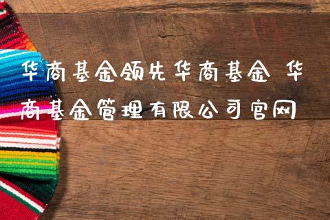 华商基金领先华商基金 华商基金管理有限公司