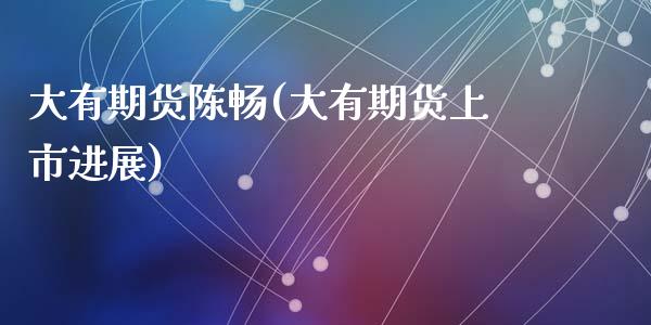 大有期货陈畅(大有期货上市进展)