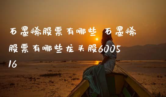 石墨烯股票有哪些 石墨烯股票有哪些龙头股600516