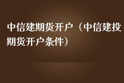 中信建期货开户（中信建投期货开户条件）