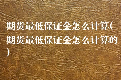 期货最低保证金怎么计算(期货最低保证金怎么计算的)