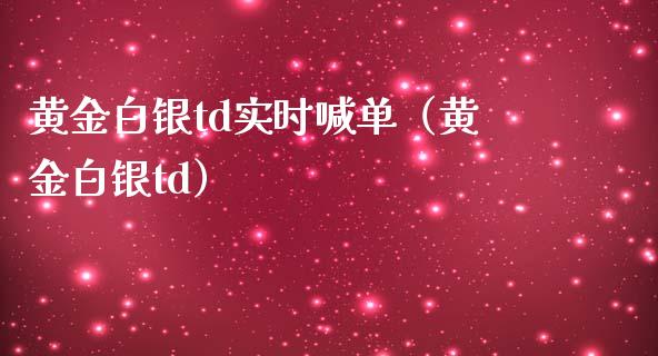 黄金白银td实时喊单（黄金白银td）
