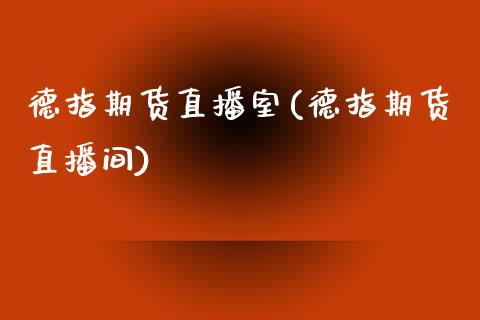 德指期货直播室(德指期货直播间)