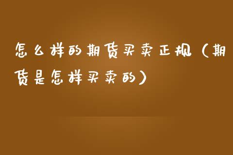 怎么样的期货买卖正规（期货是怎样买卖的）