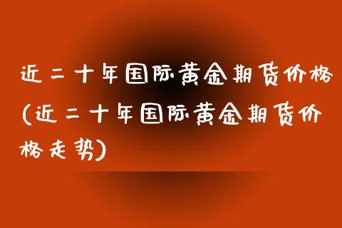 近二十年国际黄金期货价格(近二十年国际黄金期货价格走势)