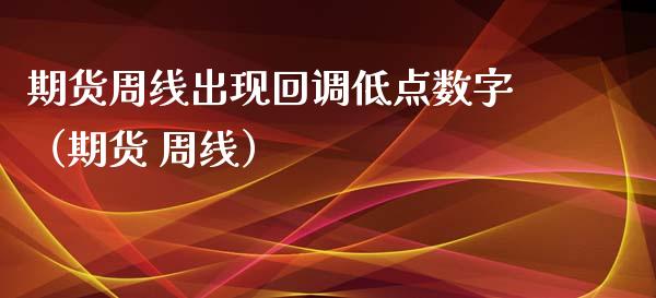 期货周线出现回调低点数字（期货 周线）