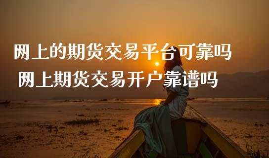网上的期货交易平台可靠吗 网上期货交易开户靠