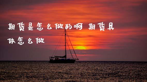 期货是怎么做的啊 期货具体怎么做