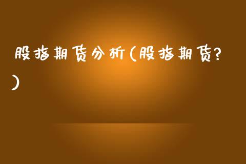 股指期货分析(股指期货?)_期货理财_第1张_宇龙理财网 股指期货分析(股指期货?)_https://www.dglong8.com_期货理财_第1张