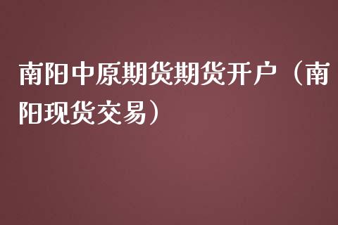 南阳中原期货期货开户（南阳现货交易）
