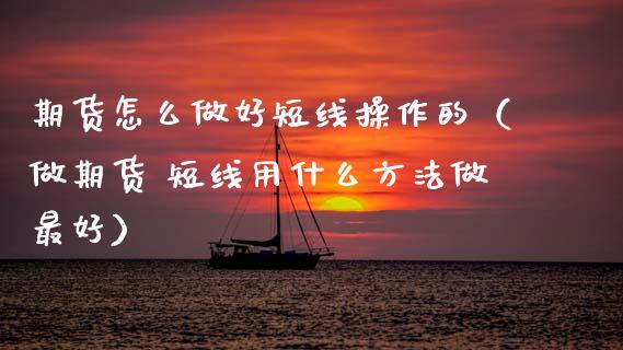 期货怎么做好短线操作的（做期货 短线用什么方法做最好）
