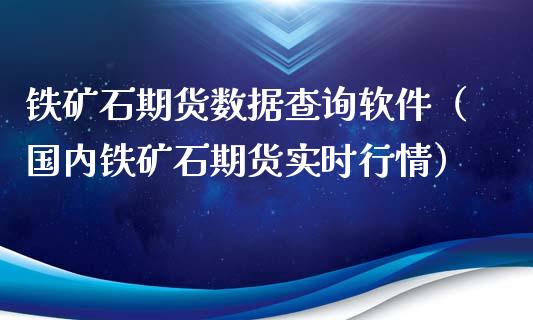 铁矿石期货数据查询软件（国内铁矿石期货实时行情）
