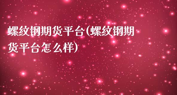 螺纹钢期货平台(螺纹钢期货平台怎么样)