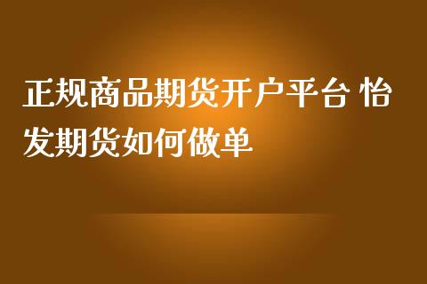 正规商品期货开户平台 怡发期货如何做单