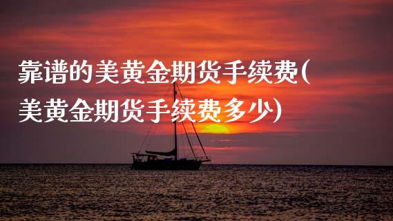 靠谱的美黄金期货手续费(美黄金期货手续费多少)