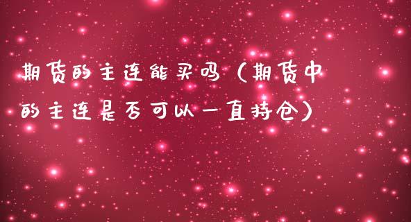 期货的主连能买吗（期货中的主连是否可以一直持仓）