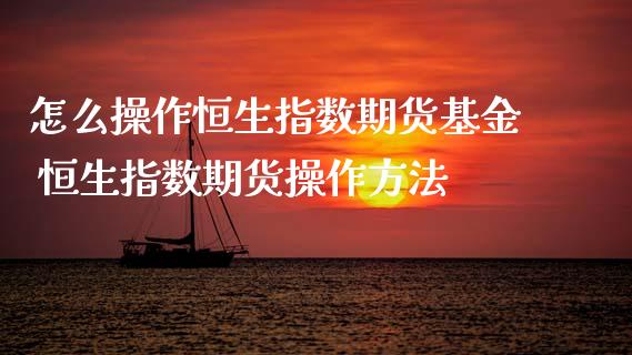 怎么操作恒生指数期货基金 恒生指数期货操作方法