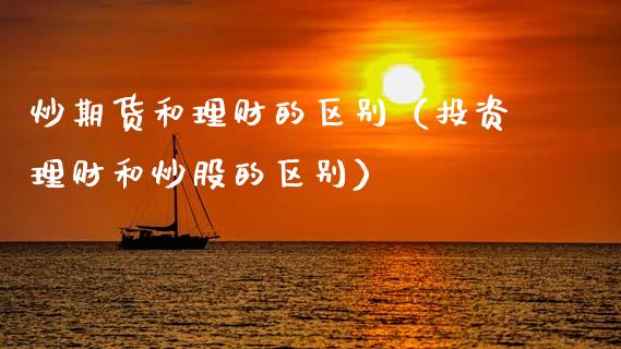 炒期货和理财的区别（投资理财和炒股的区别）