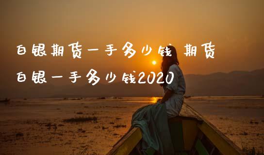 白银期货一手多少钱 期货白银一手多少钱2020
