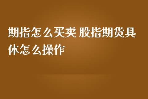 期指怎么买卖 股指期货具体怎么操作