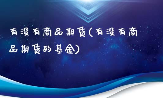 有没有商品期货(有没有商品期货的基金)