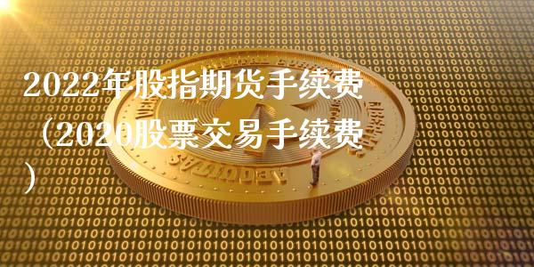 2022年股指期货手续费（2020股票交易手续费）