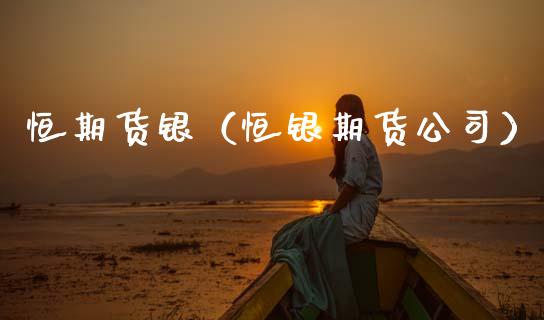 恒期货银（恒银期货公司）